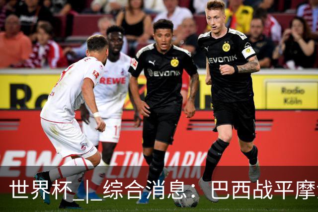 世界杯 | 综合消息：巴西战平摩洛哥 卡塔尔首获积分